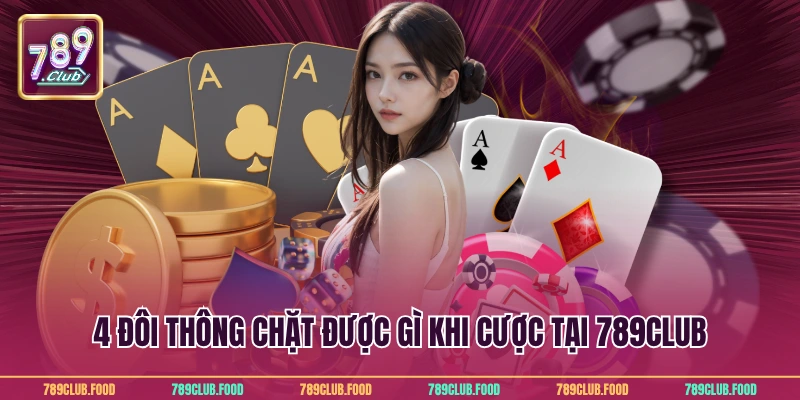4 đôi thông chặt được gì khi cược tại 789Club
