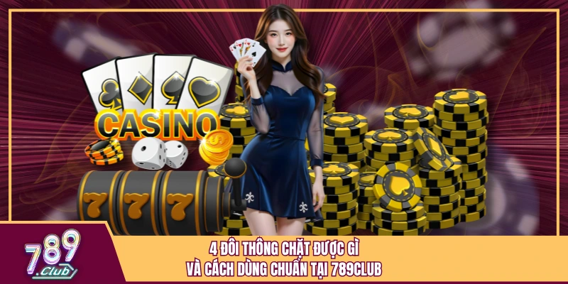 4 Đôi Thông Chặt Được Gì Và Cách Dùng Chuẩn Tại 789Club