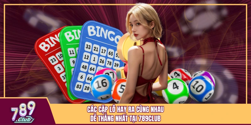 Các Cặp Lô Hay Ra Cùng Nhau Dễ Thắng Nhất Tại 789Club