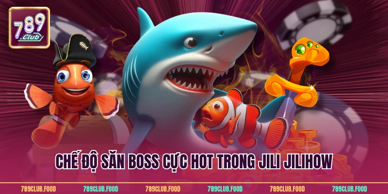 Bắn cá Jili Jilihow - Cách chơi và chiến thuật tại 789Club 4 Chế độ săn Boss cực hot trong Jili Jilihow