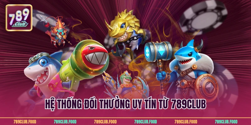 Bắn Cá Rút Tiền Mặt - Cơ Hội Đổi Thưởng Hấp Dẫn Từ 789Club 3 Hệ thống đổi thưởng uy tín từ 789Club