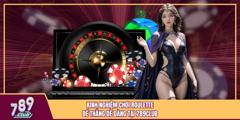 Kinh Nghiệm Chơi Roulette Để Thắng Dễ Dàng Tại 789Club