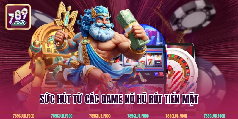 Sức hút từ các game nổ hũ rút tiền mặt