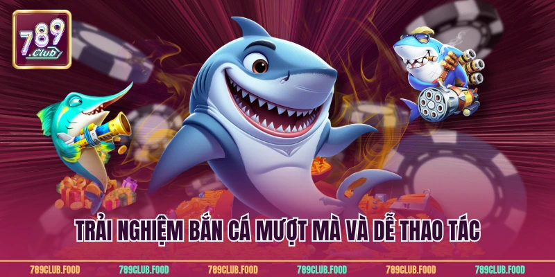 Trải nghiệm bắn cá mượt mà và dễ thao tác