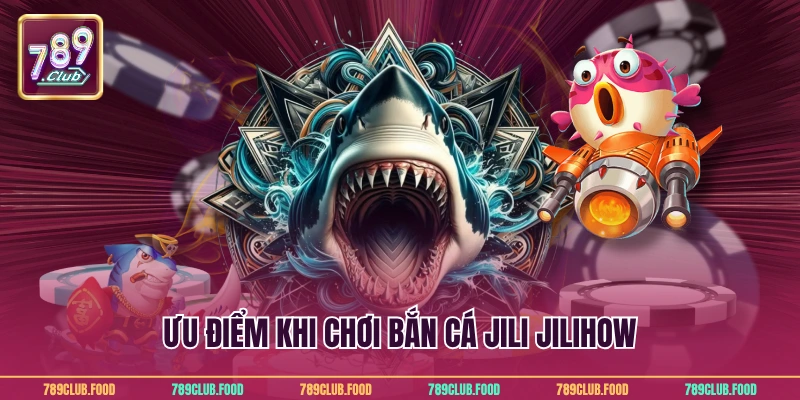 Bắn cá Jili Jilihow - Cách chơi và chiến thuật tại 789Club 2 Ưu điểm khi chơi bắn cá Jili Jilihow